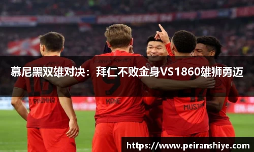 慕尼黑双雄对决：拜仁不败金身VS1860雄狮勇迈