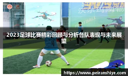 2023足球比赛精彩回顾与分析各队表现与未来展望