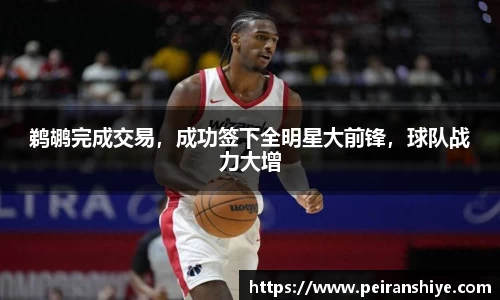鹈鹕完成交易，成功签下全明星大前锋，球队战力大增
