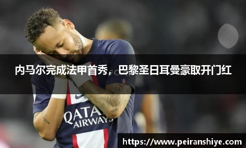 内马尔完成法甲首秀，巴黎圣日耳曼豪取开门红
