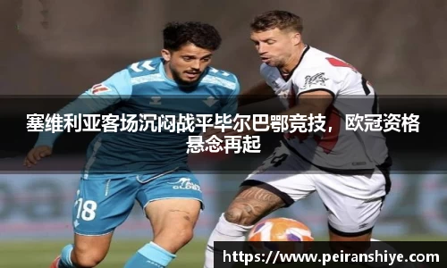 塞维利亚客场沉闷战平毕尔巴鄂竞技，欧冠资格悬念再起