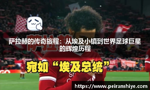 萨拉赫的传奇旅程：从埃及小镇到世界足球巨星的辉煌历程