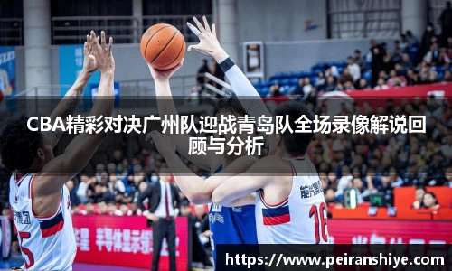 CBA精彩对决广州队迎战青岛队全场录像解说回顾与分析
