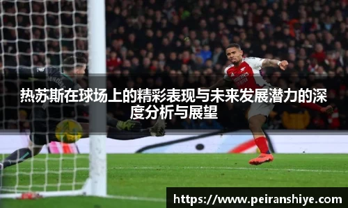 热苏斯在球场上的精彩表现与未来发展潜力的深度分析与展望
