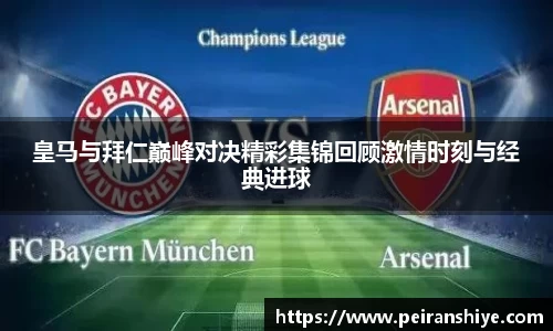 皇马与拜仁巅峰对决精彩集锦回顾激情时刻与经典进球