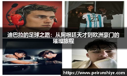 迪巴拉的足球之路：从阿根廷天才到欧洲豪门的璀璨旅程