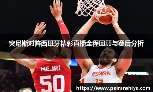 突尼斯对阵西班牙精彩直播全程回顾与赛后分析