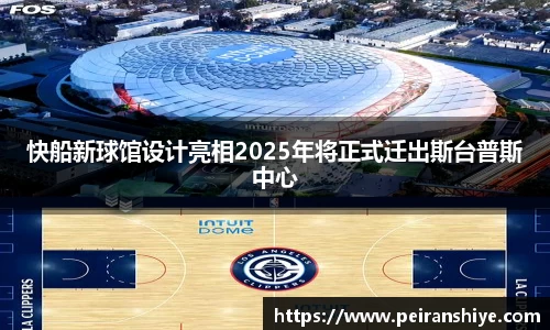快船新球馆设计亮相2025年将正式迁出斯台普斯中心
