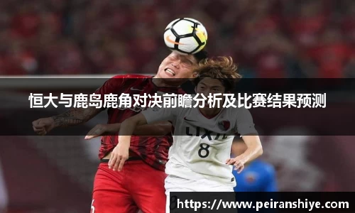 恒大与鹿岛鹿角对决前瞻分析及比赛结果预测