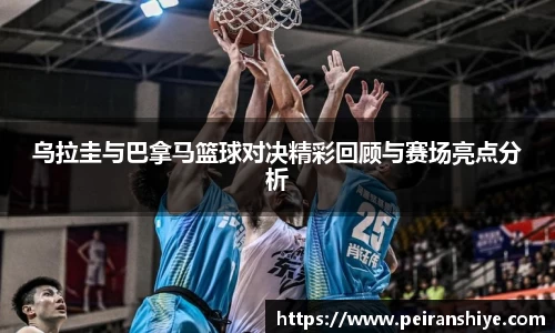 乌拉圭与巴拿马篮球对决精彩回顾与赛场亮点分析