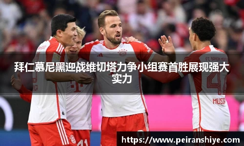 拜仁慕尼黑迎战维切塔力争小组赛首胜展现强大实力