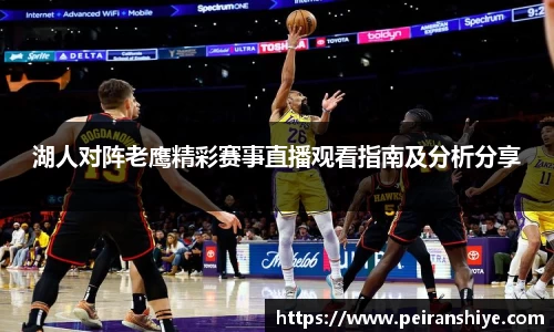 湖人对阵老鹰精彩赛事直播观看指南及分析分享
