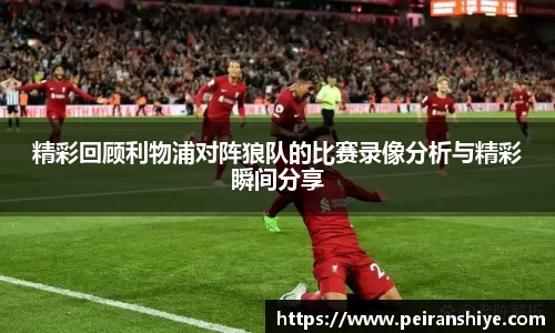 精彩回顾利物浦对阵狼队的比赛录像分析与精彩瞬间分享