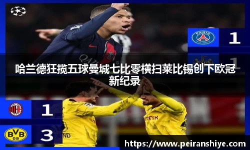 哈兰德狂揽五球曼城七比零横扫莱比锡创下欧冠新纪录