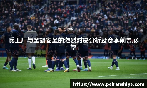 兵工厂与圣胡安圣的激烈对决分析及赛季前景展望