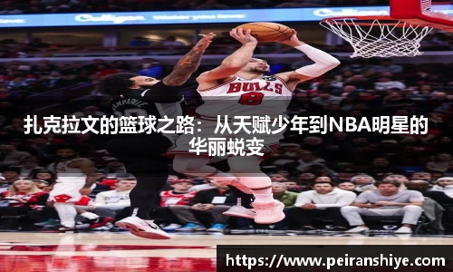 扎克拉文的篮球之路：从天赋少年到NBA明星的华丽蜕变
