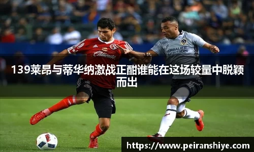139莱昂与蒂华纳激战正酣谁能在这场较量中脱颖而出