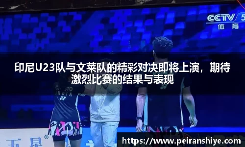 印尼U23队与文莱队的精彩对决即将上演，期待激烈比赛的结果与表现