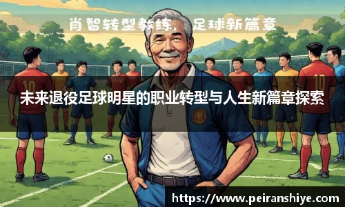 未来退役足球明星的职业转型与人生新篇章探索